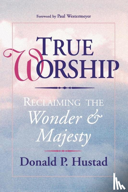 Hustad, D - True Worship: Reclaiming the Wonder and Majesty