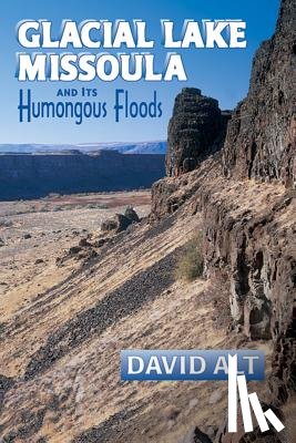 Alt, David - Glacial Lake Missoula: And Its Humongous Flood