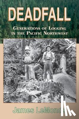 Lemonds, James - Deadfall: Generations of Logging in the Pacific Northwest