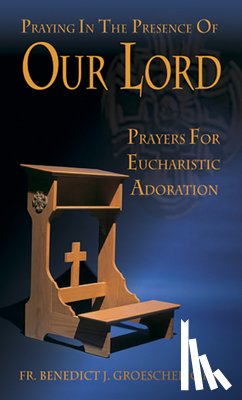 Groeschel, Benedict J. - Praying in the Presence of Our Lord: Eucharistic Adoration