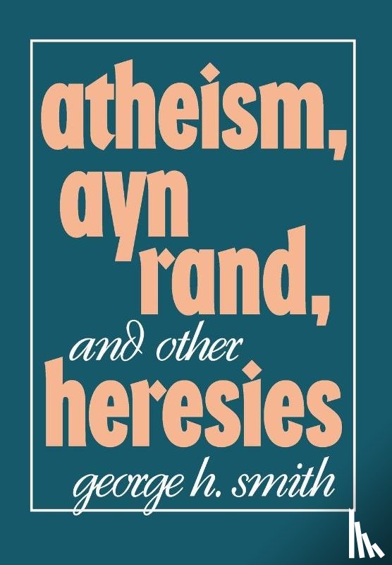 Smith, George H. - Atheism, Ayn Rand, and Other Heresies