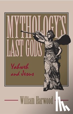 Harwood, William - Mythology's Last Gods: Yahweh and Jesus