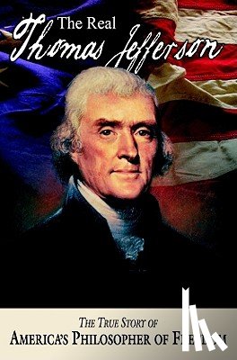 Allison, Andrew M. - The Real Thomas Jefferson: The True Story of America's Philosopher of Freedom