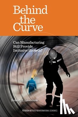 Lawrence, Robert - Behind the Curve – Can Manufacturing Still Provide Inclusive Growth?