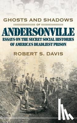 Davis, Robert S. - Ghosts And Shadows Of Andersonville: Essays On The Secret Social Histories Of America'S Deadliest Pr