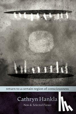 Hankla, Cathryn - Return to a Certain Region of Consciousness: New & Selected Poems