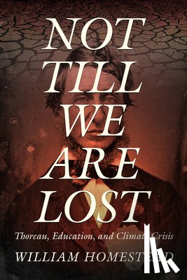 Homestead, William - Not Till We Are Lost: Thoreau, Education, and Climate Crisis