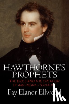 Ellwood, Fay Elanor - Hawthorne's Prophets: The Bible and the Creation of American Literature