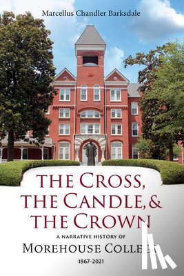 Barksdale, Marcellus Chandler - The Cross, the Candle, and the Crown: A Narrative History of Morehouse College, 1867-2021