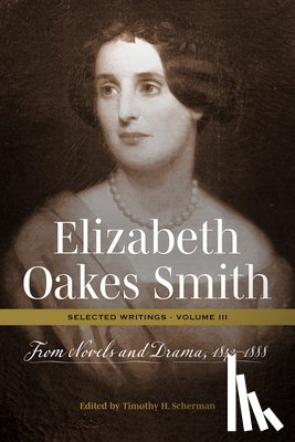 Scherman, Timothy H. - Elizabeth Oakes Smith: Selected Writings, Volume III: From Novels and Drama, 1842-1888