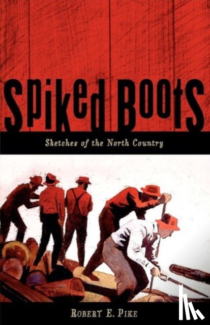 Pike, Robert E. - Spiked Boots: Sketches of the North Country