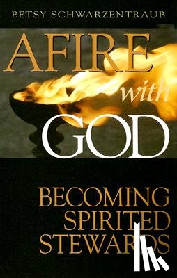 Schwarzentraub, Betsy - Afire with God: Becoming Spirited Stewards