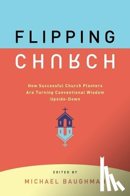 Baughman, Michael - Flipping Church: How Successful Church Planters Are Turning Conventional Wisdom Upside-Down