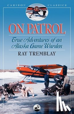 Tremblay, Ray - On Patrol: True Adventures of an Alaska Game Warden