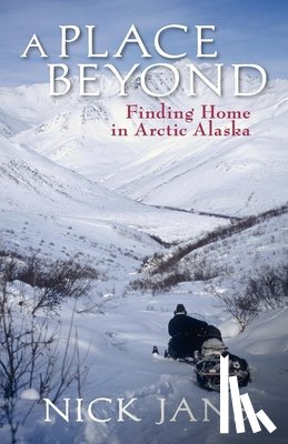 Jans, Nick - A Place Beyond: Finding Home in Arctic Alaska