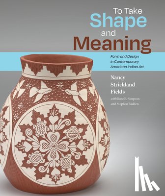 Fields, Nancy Strickland - To Take Shape and Meaning: Form and Design in Contemporary American Indian Art