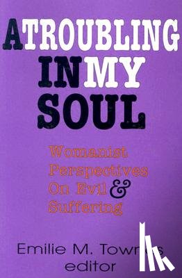 Townes, Emilie - A Troubling in My Soul: Womanist Perspectives on Evil and Suffering