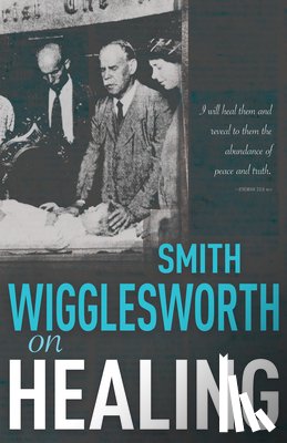 Wigglesworth, Smith - Smith Wigglesworth on Healing
