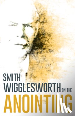 Wigglesworth, Smith - Wigglesworth on the Anointing