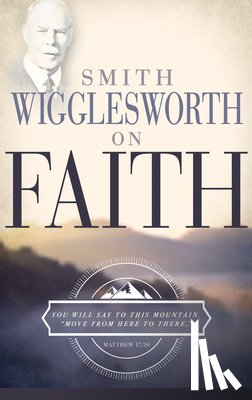 Wigglesworth, Smith - Smith Wigglesworth on Faith