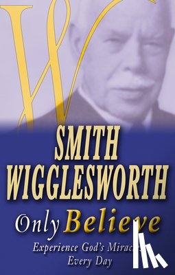 Wigglesworth, Smith - Smith Wigglesworth Only Believe