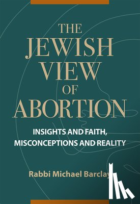 Barclay, Rabbi Michael - The Jewish View of Abortion: Insights and Faith, Misconception and Reality