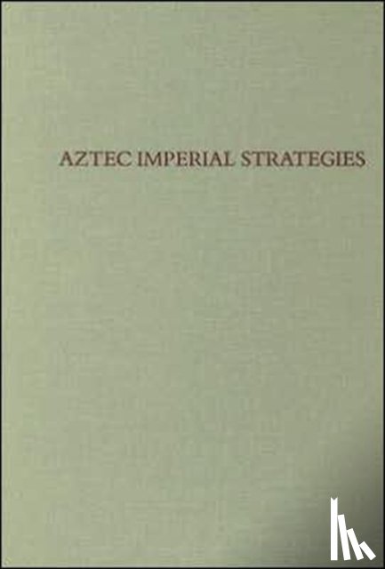 Berdan, Frances F., Blanton, Richard E., Boone, Elizabeth Hill, Hodge, Mary Gottshall - Aztec Imperial Strategies
