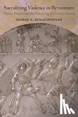 Demacopoulos, George E. - Sacralizing Violence in Byzantium