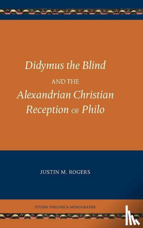 Rogers, Justin M - Didymus the Blind and the Alexandrian Christian Reception of Philo