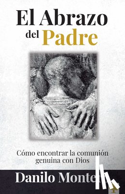 Montero, Danilo - El Abrazo del Padre: Como Encontrar La Comunión Genuina Con Dios / The Father's Embrace: Opening Yourself to God, Feeling His Loving Touch = The Fathe
