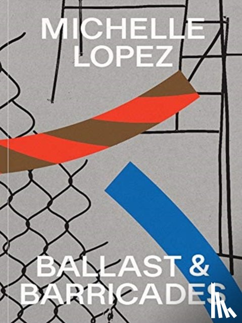 MICHELLE LOPEZ - Michelle Lopez: Ballast & Barricades