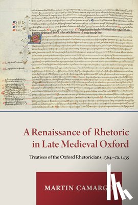 Camargo, Martin - A Renaissance of Rhetoric in Late Medieval Oxford: Treatises of the Oxford Rhetoricians, 1364-Ca. 1435