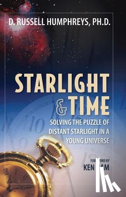 Ham, Ken - Starlight and Time: Solving the Puzzle of Distant Starlight in a Young Universe