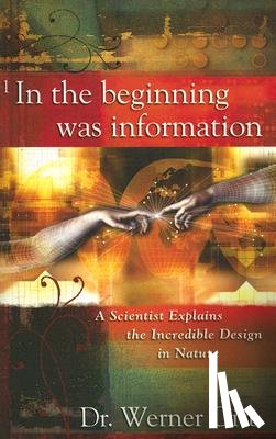 Gitt, Werner - In the Beginning Was Information: A Scientist Explains the Incredible Design in Nature