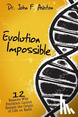 Ashton, John F. - Evolution Impossible: 12 Reasons Why Evolution Cannot Explain the Origin of Life on Earth