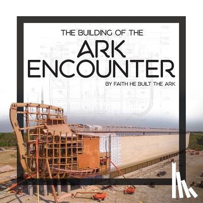 Answers in Genesis - The Building of the Ark Encounter: By Faith the Ark Was Built