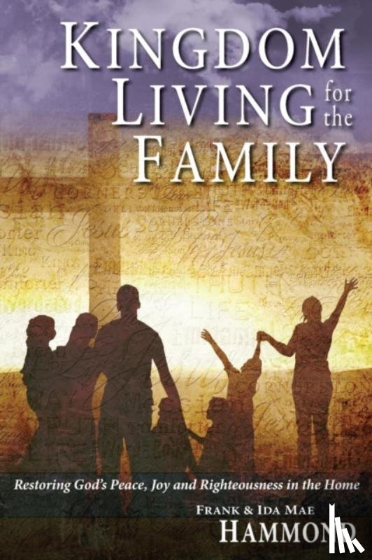 Hammond, Frank, Hammond, Ida Mae - Kingdom Living for the Family - Restoring God's Peace, Joy and Righteousness in the Home