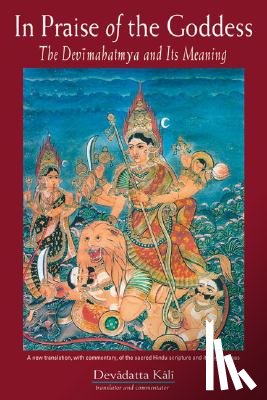 Kali, Devadatta - In Praise of the Goddess: The Devimahatmya and Its Meaning