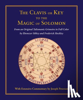Peterson, Joseph - Clavis or Key to the Magic of Solomon: From an Original Talismanic Grimoire in Full Color by Ebenezer Sibley and Frederick Hockley