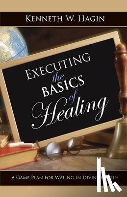 Hagin, Kenneth W. - Executing the Basics of Healing: A Game Plan for Walking in Divine Health