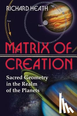 Heath, Richard - Matrix of Creation: Sacred Geometry in the Realm of the Planets
