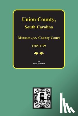 Holcomb, Brent - Union County, South Carolina Minutes of the County Court, 1785-1799.