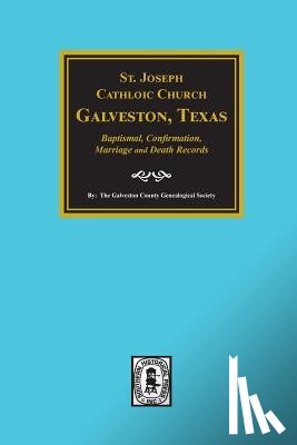 Society, Galveston County Genealogical - St. Joseph Catholic Church, Galveston, Texas, Baptismal, Confirmation, Marriage and Death Records, 1860-1952