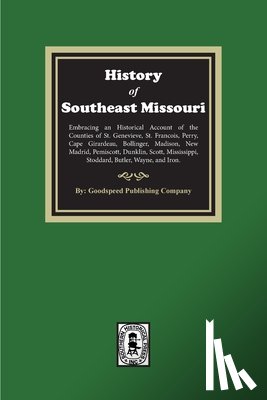 Company, Goodspeed Publishing - The History of Southeast Missouri. Embracing an Historical Account of the Counties of St. Genevieve, St. Francois, Perry, Cape Girardeau, Bollinger, M