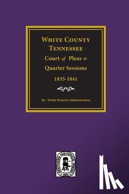 Administration, Work Projects - White County, Tennessee Court of Pleas & Quarter Sessions, 1835-1841.