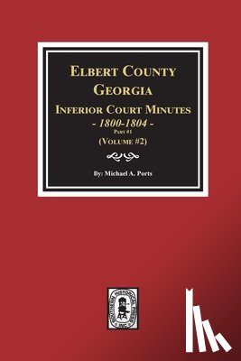 Ports, Michael a. - Elbert County, Georgia Inferior Court Minutes 1800-1804, Part #1. (Volume #2)