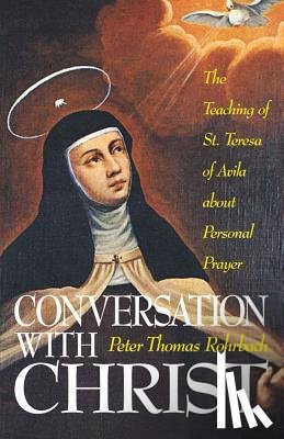 Rohrbach, Peter Thomas - Conversation with Christ: The Teachings of St. Teresa of Avila about Personal Prayer