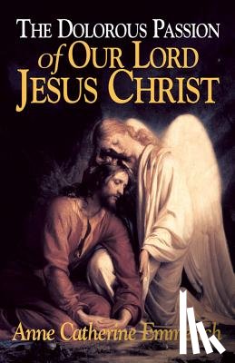 Emmerich - The Dolorous Passion of Our Lord Jesus Christ: From the Visions of Anne Catherine Emmerich