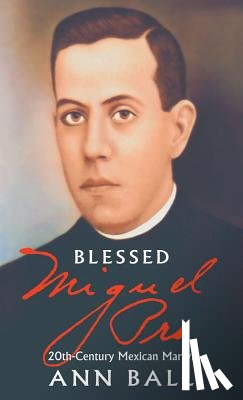 Ball, Ann - Blessed Miguel Pro: 20th Century Mexican Martyr