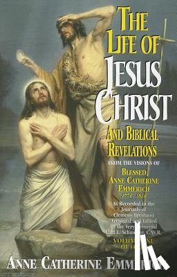 Emmerich - The Life of Jesus Christ and Biblical Revelations (Volume 1): From the Visions of Blessed Anne Catherine Emmerich Volume 1